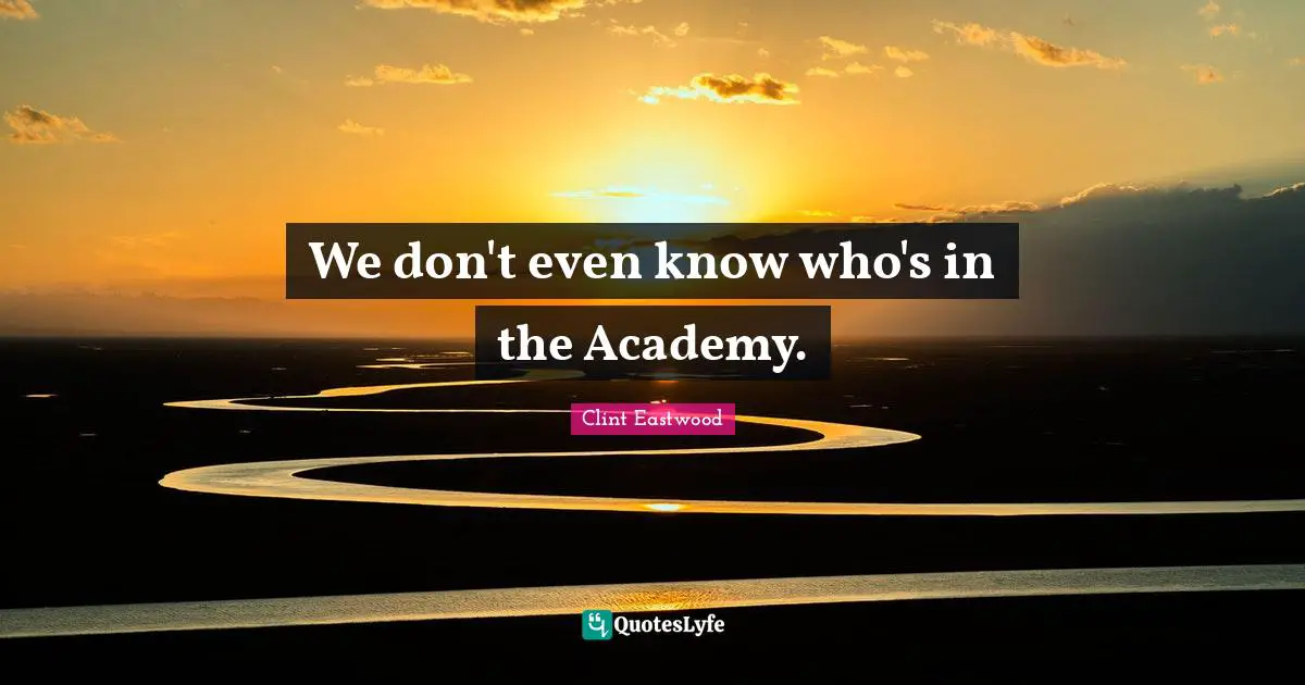 We don't even know who's in the Academy.