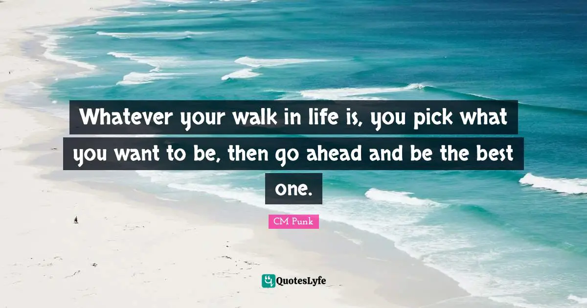 Life Is Quotes: "Whatever your walk in life is, you pick what you want to be, then go ahead and be the best one."