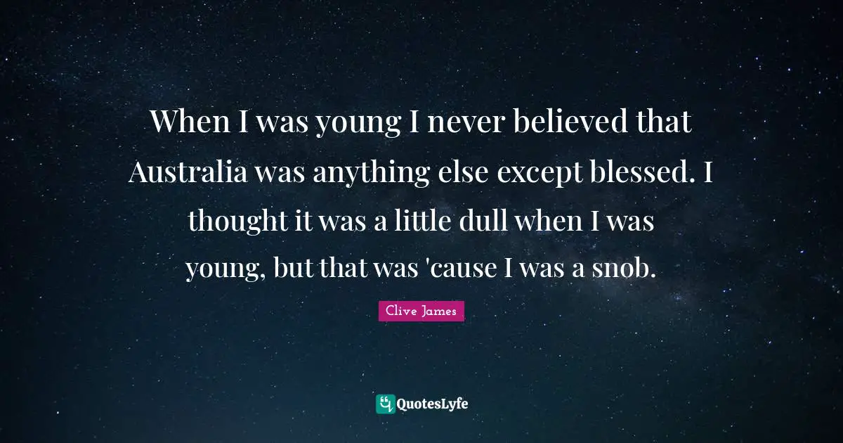 Clive James Quotes: "When I was young I never believed that Australia was anything else except blessed. I thought it was a little dull when I was young, but that was 'cause I was a snob."
