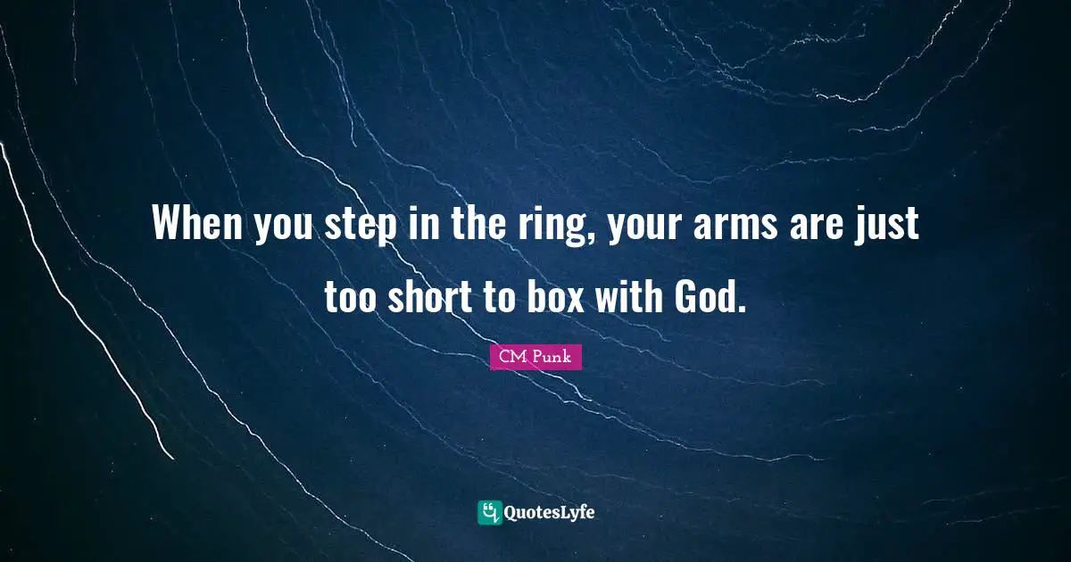 CM Punk Quotes: "When you step in the ring, your arms are just too short to box with God."