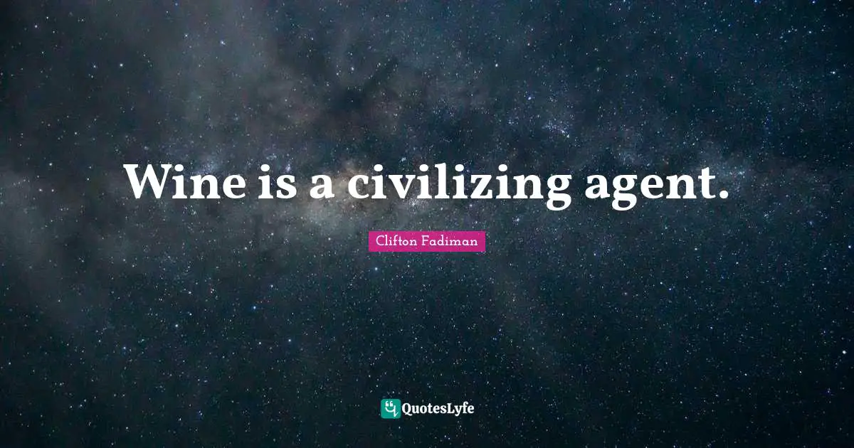Clifton Fadiman Quotes: "Wine is a civilizing agent."