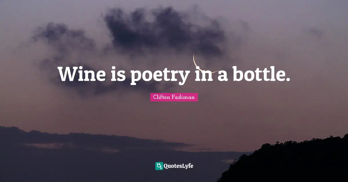 Wine is poetry in a bottle.