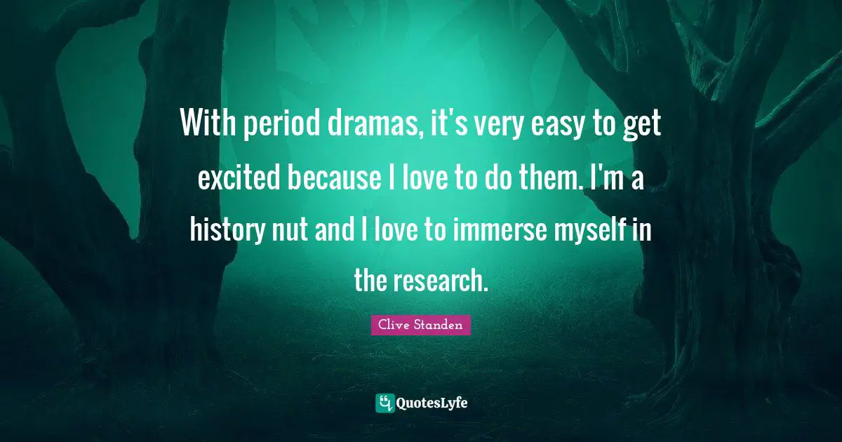 Clive Standen Quotes: "With period dramas, it's very easy to get excited because I love to do them. I'm a history nut and I love to immerse myself in the research."