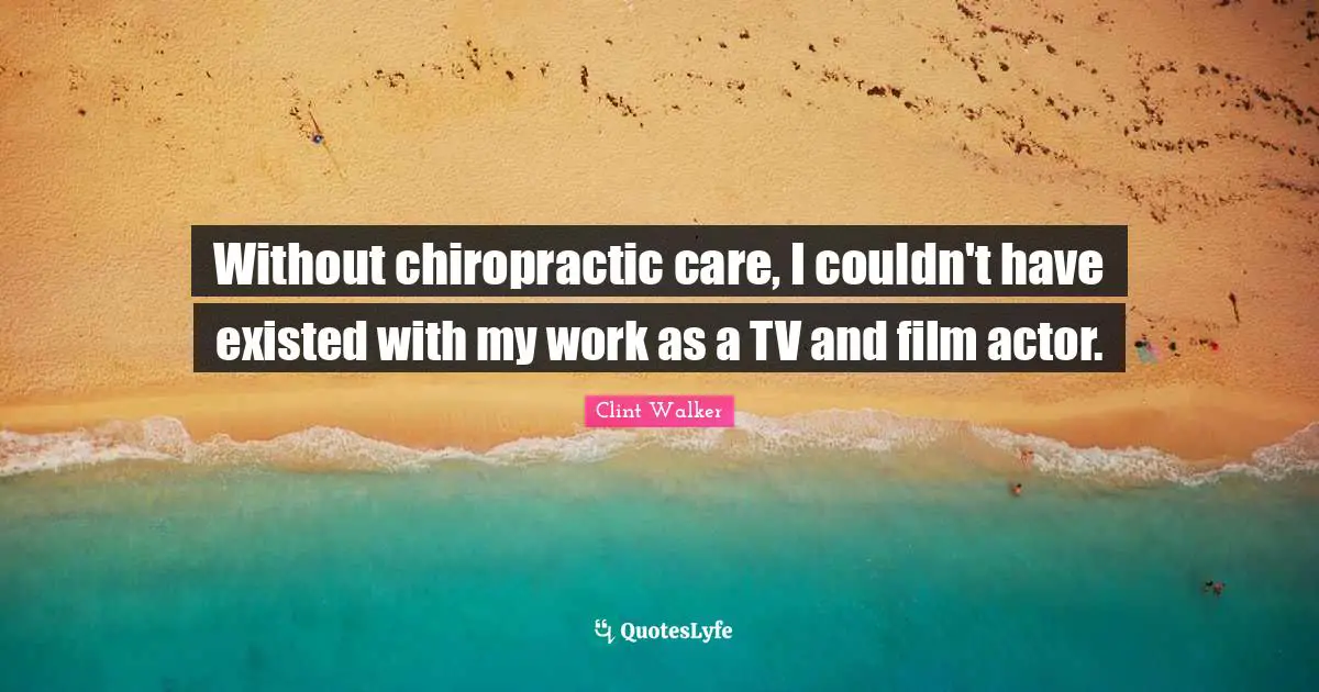 Without chiropractic care, I couldn't have existed with my work as a TV and film actor.