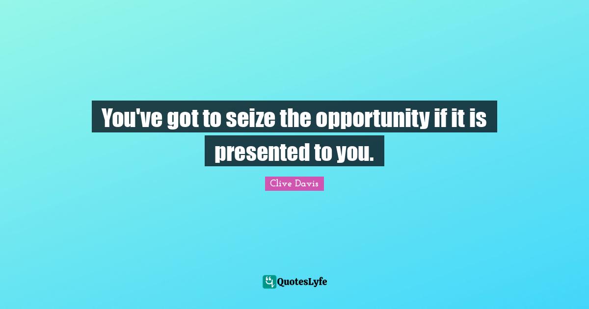 Seize Quotes: "You've got to seize the opportunity if it is presented to you."