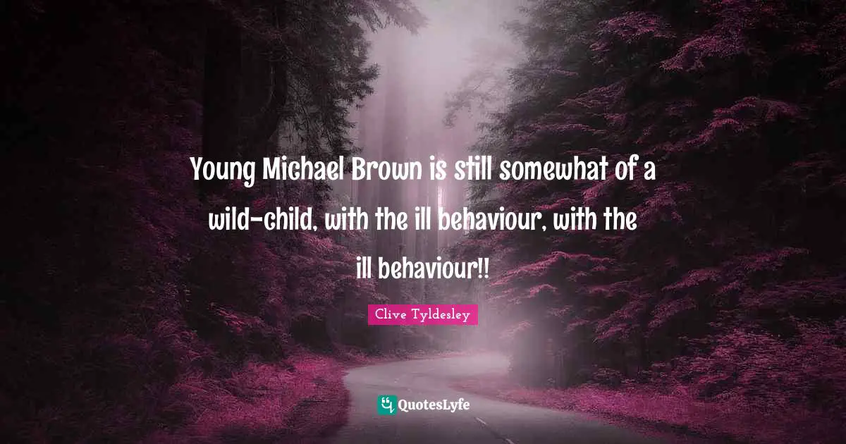 Young Michael Brown is still somewhat of a wild-child, with the ill behaviour, with the ill behaviour!!