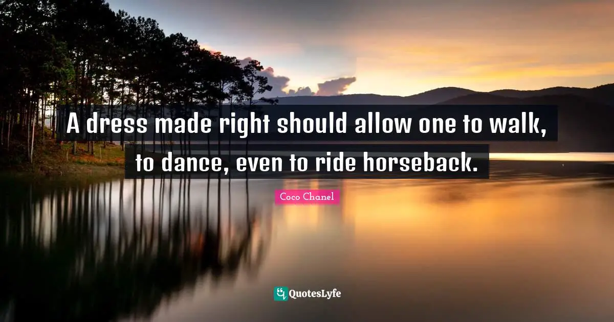 A dress made right should allow one to walk, to dance, even to ride horseback.