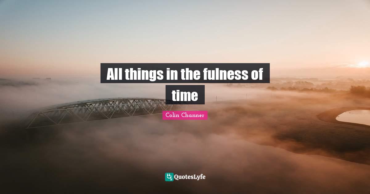 All things in the fulness of time