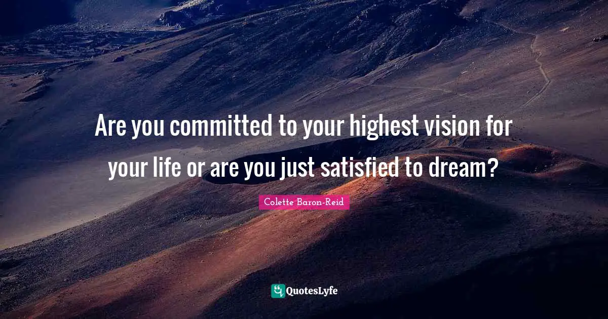 Are you committed to your highest vision for your life or are you just satisfied to dream?