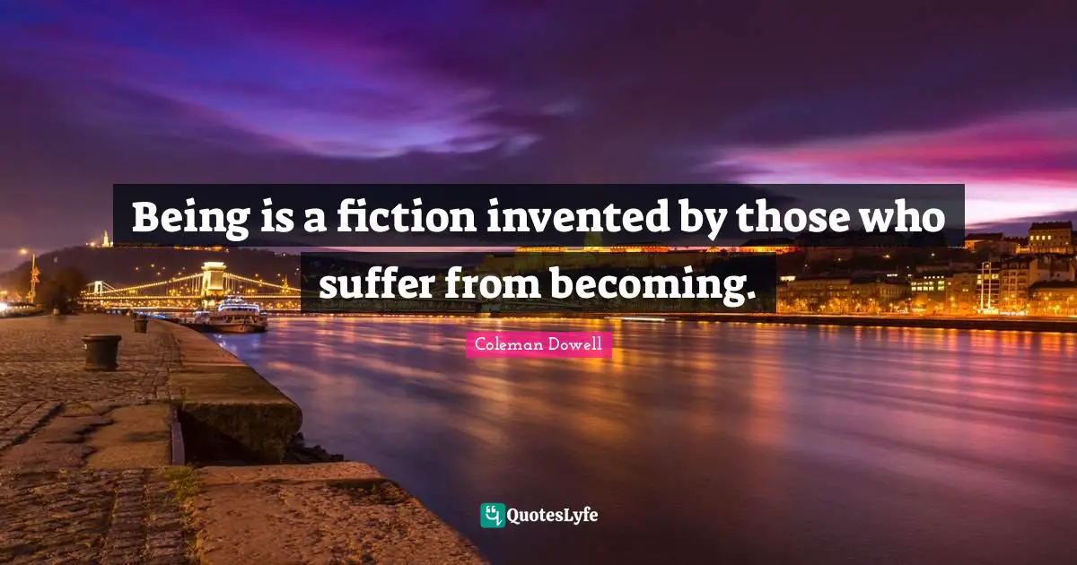 Being is a fiction invented by those who suffer from becoming.