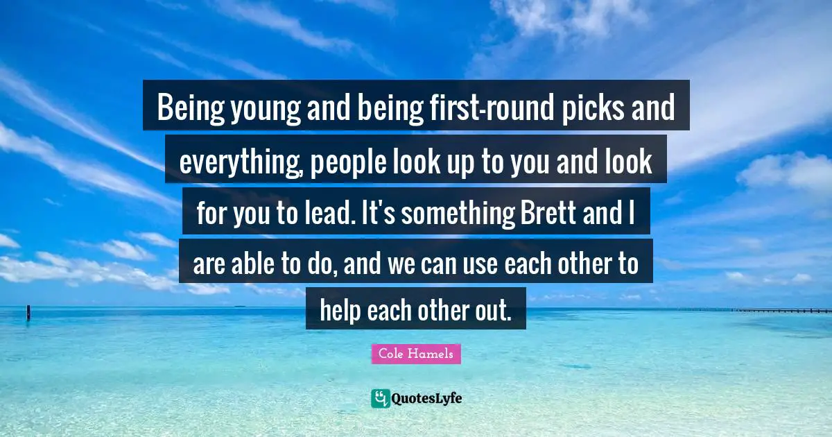 Being young and being first-round picks and everything, people look up to you and look for you to lead. It's something Brett and I are able to do, and we can use each other to help each other out.