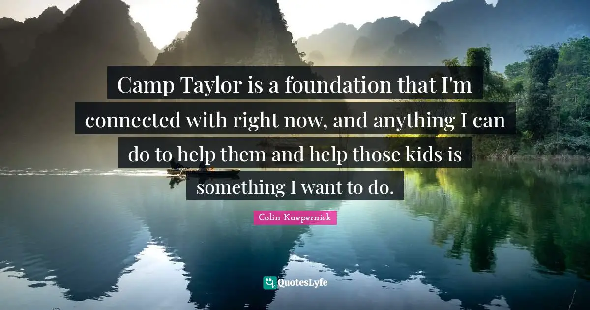 Camp Taylor is a foundation that I'm connected with right now, and anything I can do to help them and help those kids is something I want to do.