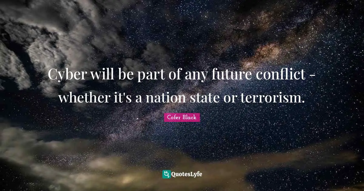 Cyber will be part of any future conflict - whether it's a nation state or terrorism.
