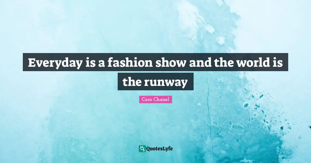Coco Chanel Quotes: "Everyday is a fashion show and the world is the runway"