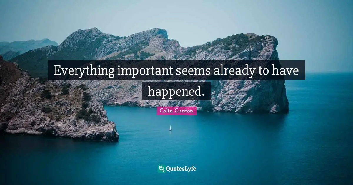 Everything important seems already to have happened.