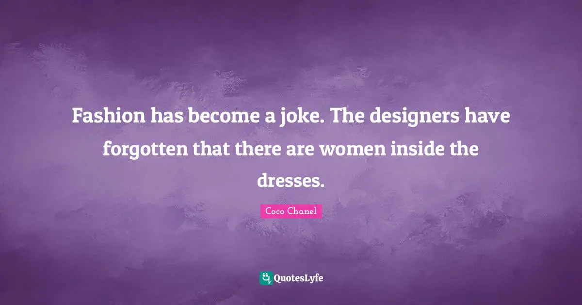 Fashion has become a joke. The designers have forgotten that there are women inside the dresses.