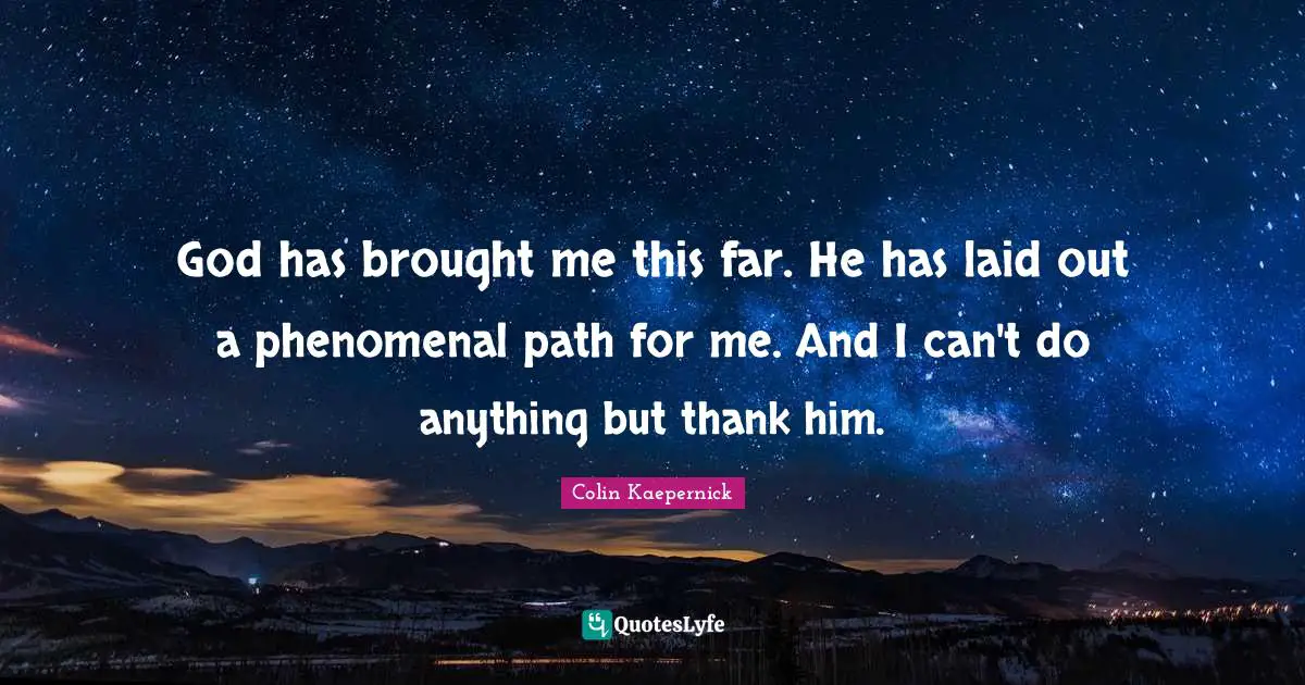 God has brought me this far. He has laid out a phenomenal path for me. And I can't do anything but thank him.