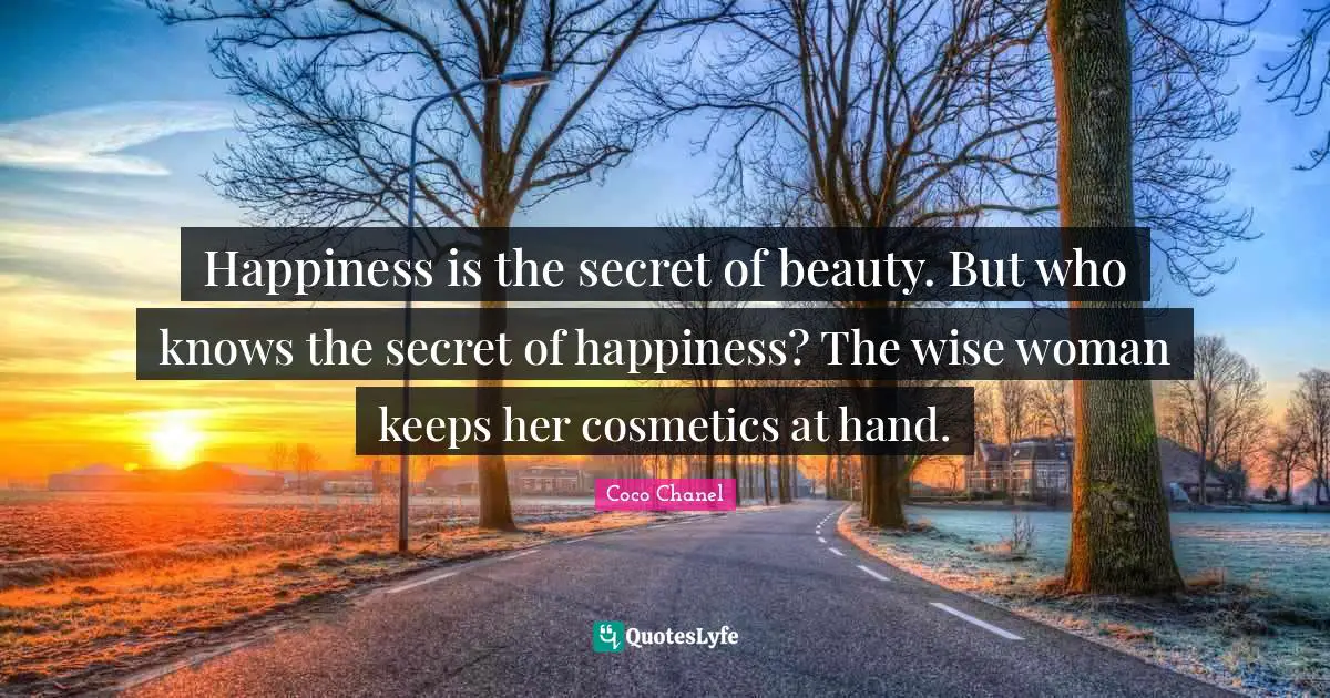 Cosmetics Quotes: "Happiness is the secret of beauty. But who knows the secret of happiness? The wise woman keeps her cosmetics at hand."