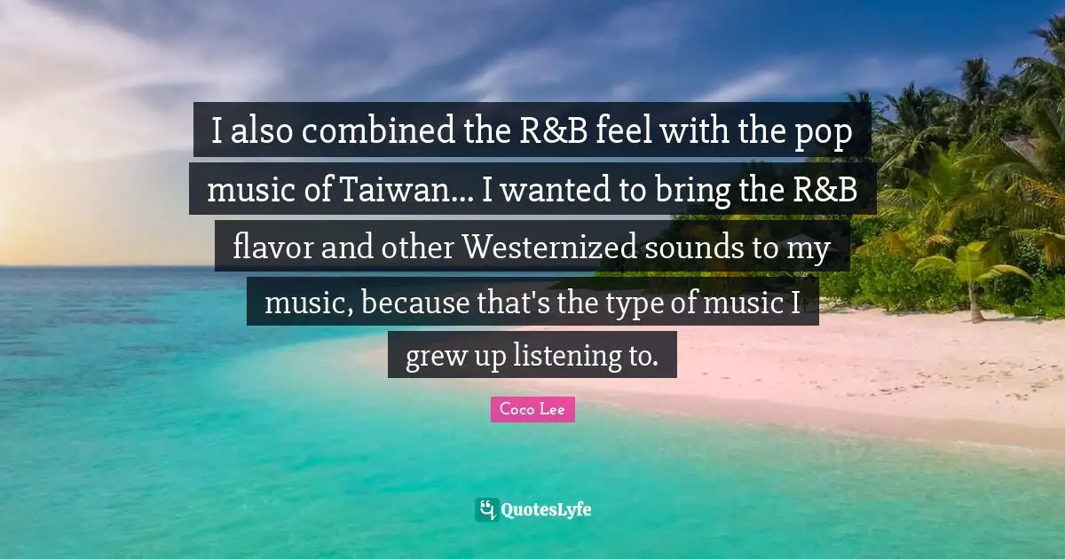 I also combined the R&B feel with the pop music of Taiwan... I wanted to bring the R&B flavor and other Westernized sounds to my music, because that's the type of music I grew up listening to.