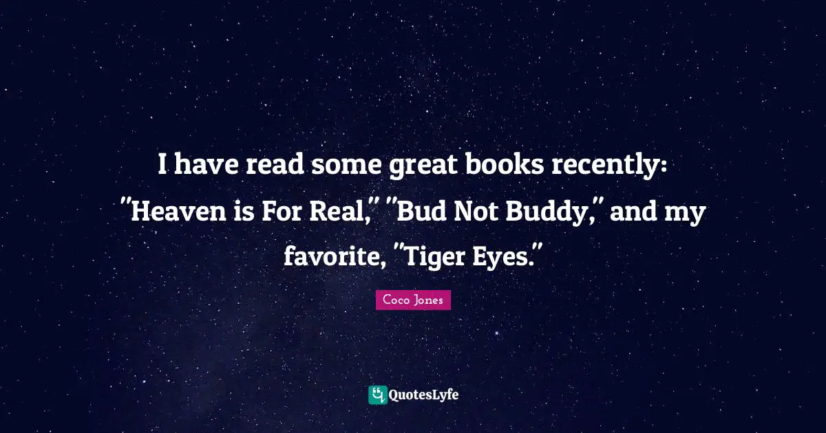 I have read some great books recently: "Heaven is For Real," "Bud Not Buddy," and my favorite, "Tiger Eyes."