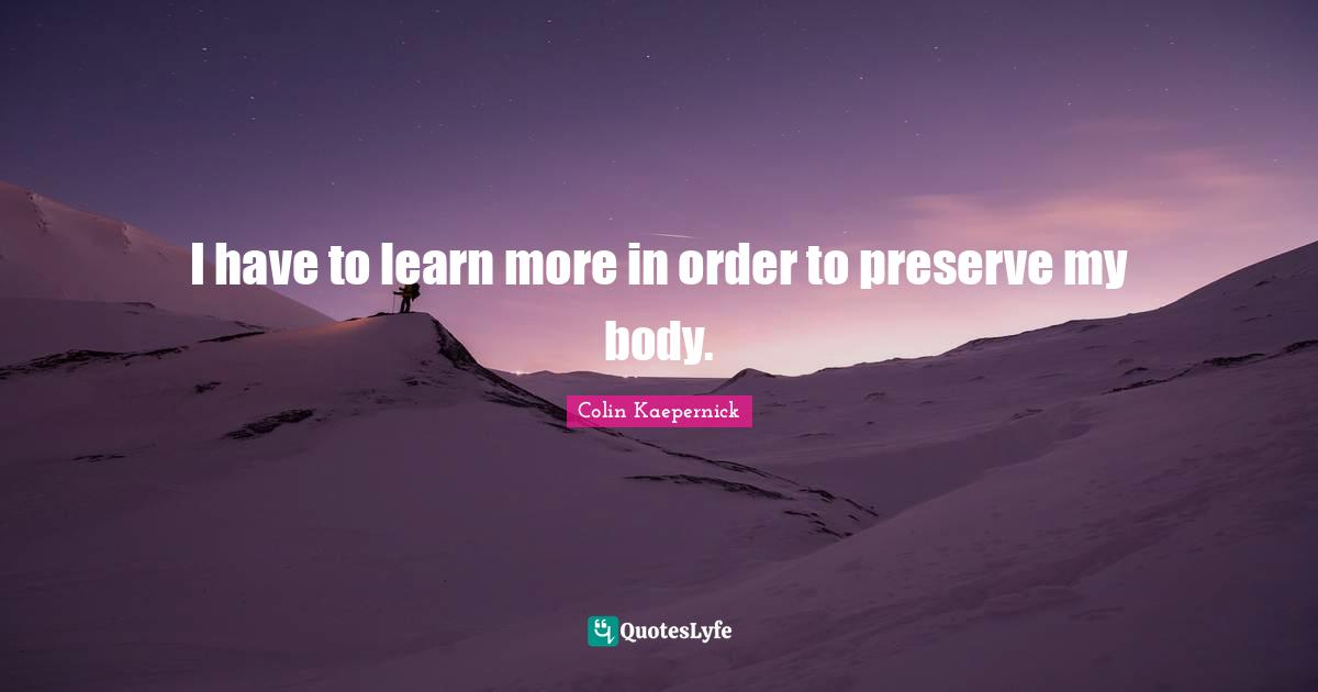 I have to learn more in order to preserve my body.