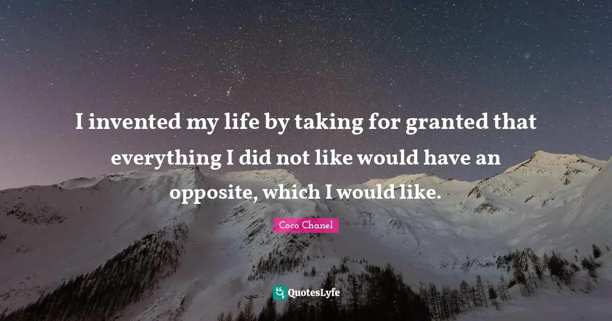 Positive Attitude Quotes: "I invented my life by taking for granted that everything I did not like would have an opposite, which I would like."