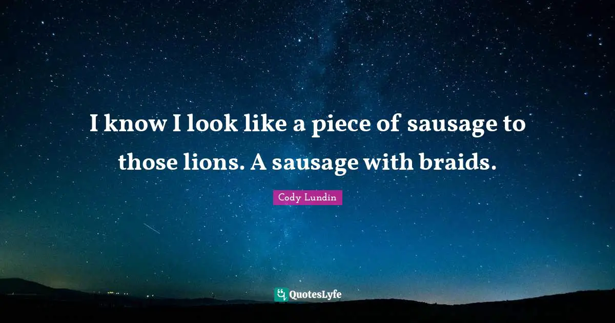 Sausage Quotes: "I know I look like a piece of sausage to those lions. A sausage with braids."