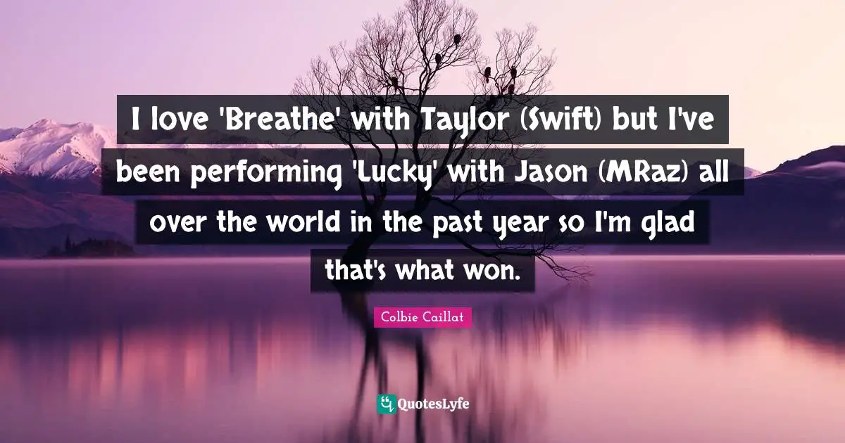 I love 'Breathe' with Taylor (Swift) but I've been performing 'Lucky' with Jason (MRaz) all over the world in the past year so I'm glad that's what won.