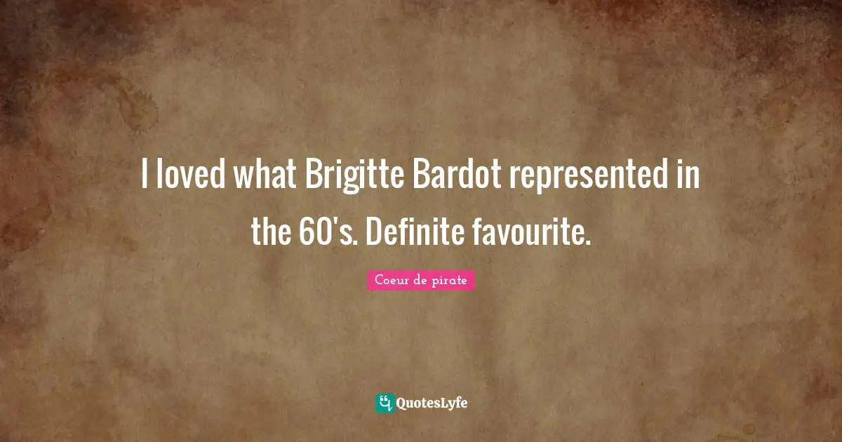 I loved what Brigitte Bardot represented in the 60's. Definite favourite.