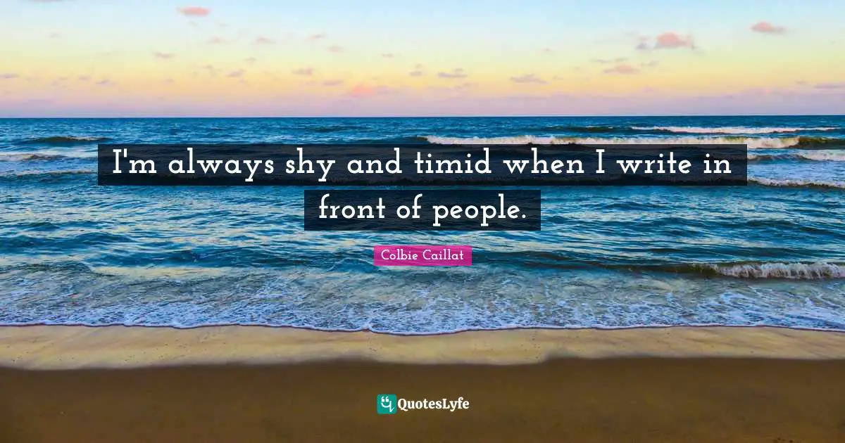 I'm always shy and timid when I write in front of people.