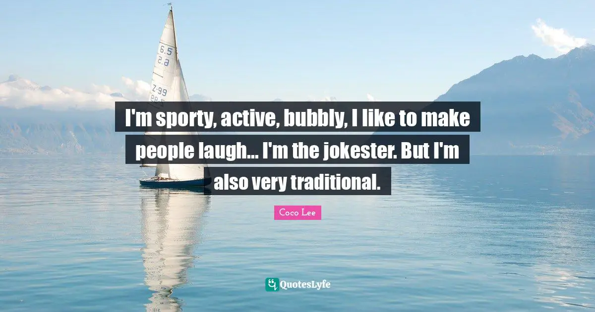 I'm sporty, active, bubbly, I like to make people laugh... I'm the jokester. But I'm also very traditional.