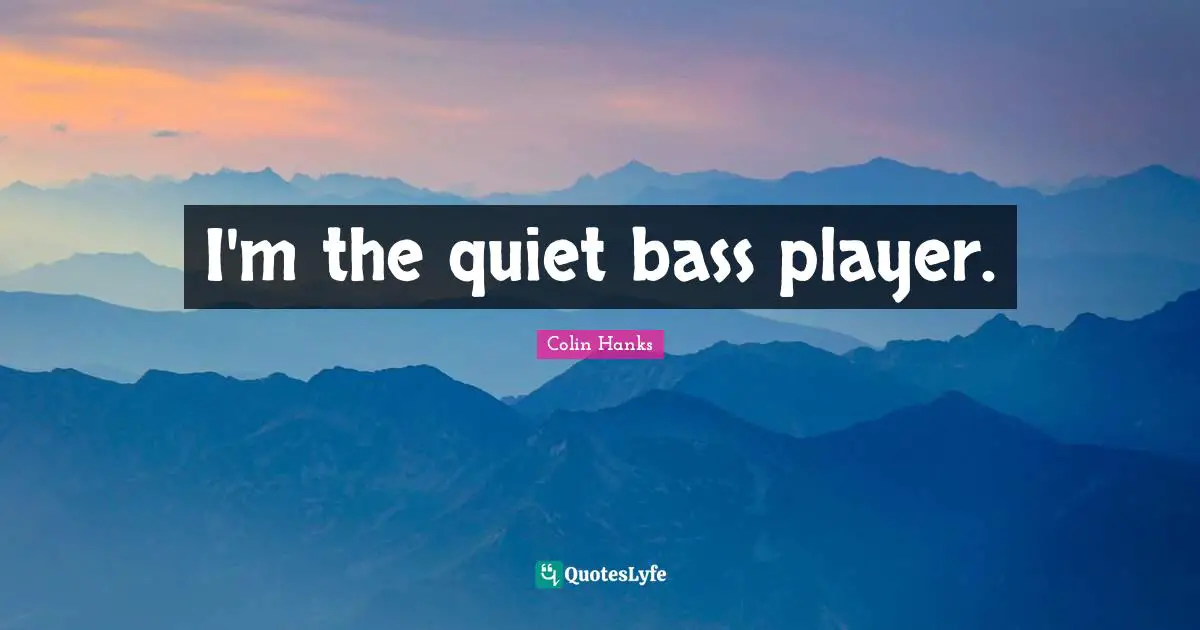 I'm the quiet bass player.