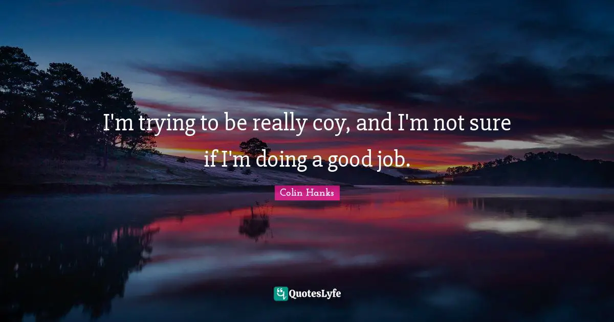 I'm trying to be really coy, and I'm not sure if I'm doing a good job.