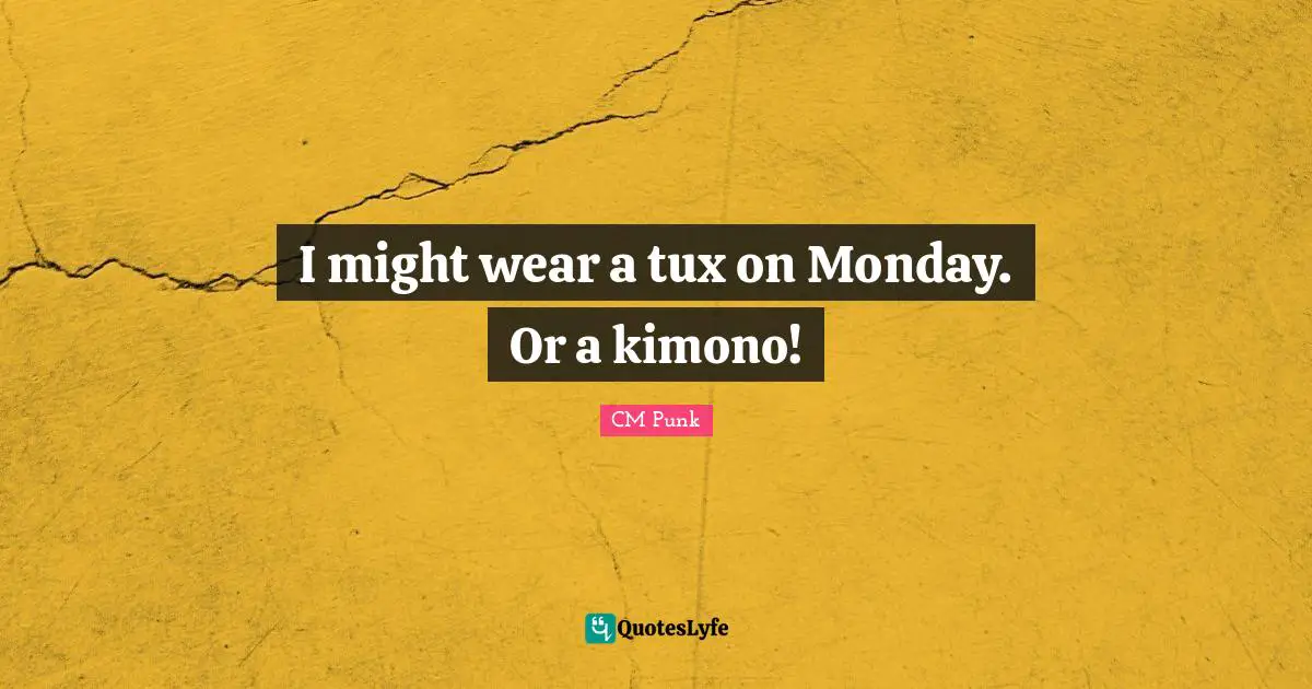 CM Punk Quotes: "I might wear a tux on Monday. Or a kimono!"