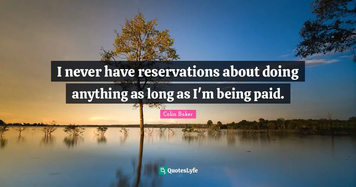 I never have reservations about doing anything as long as I'm being paid.