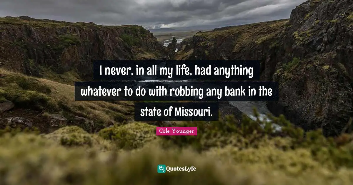 Robbing Quotes: "I never, in all my life, had anything whatever to do with robbing any bank in the state of Missouri."