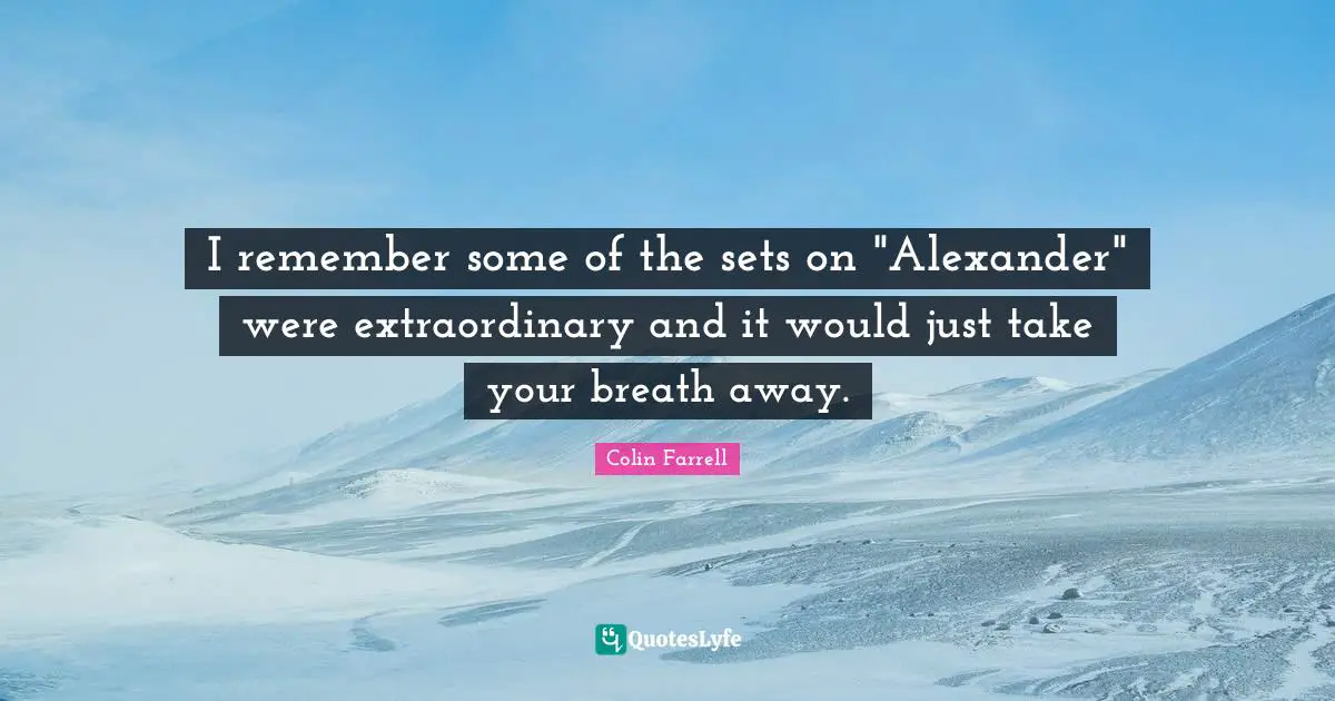 I remember some of the sets on "Alexander" were extraordinary and it would just take your breath away.