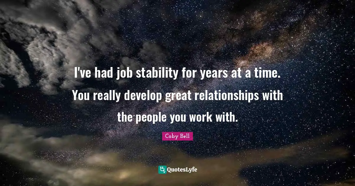 I've had job stability for years at a time. You really develop great relationships with the people you work with.