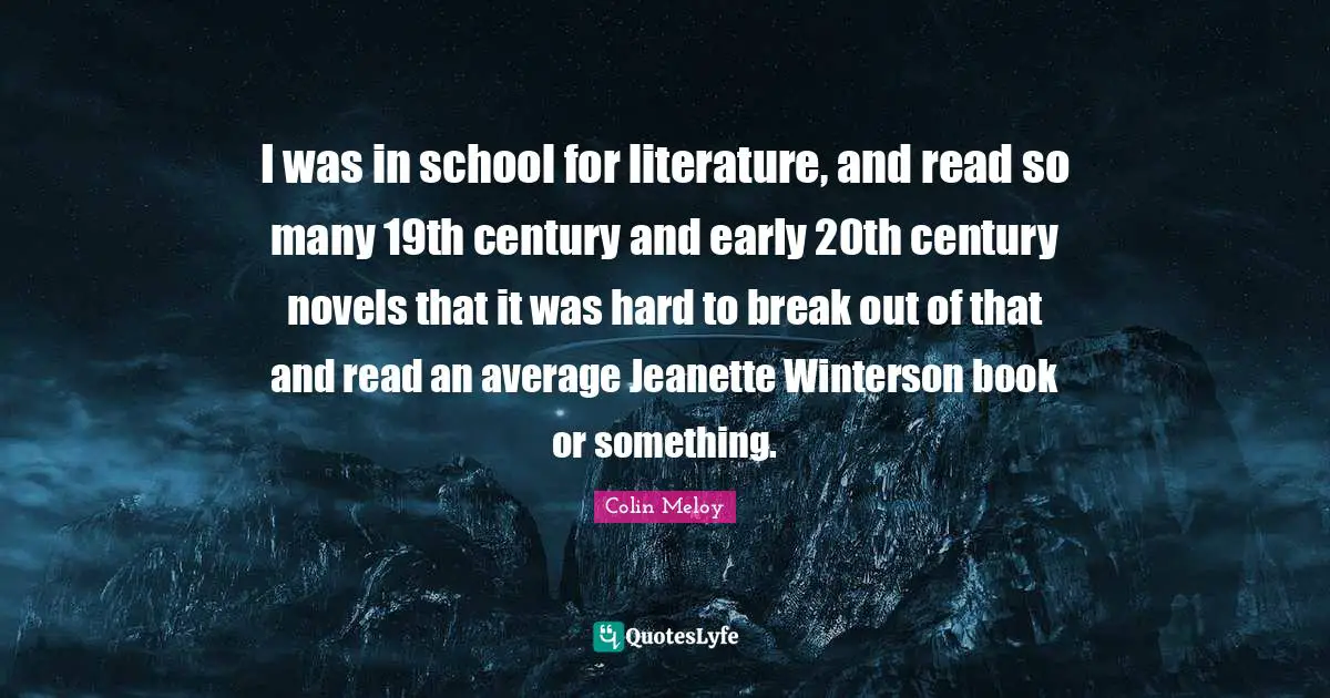 I was in school for literature, and read so many 19th century and early 20th century novels that it was hard to break out of that and read an average Jeanette Winterson book or something.