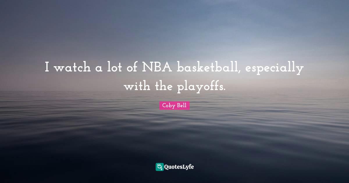 I watch a lot of NBA basketball, especially with the playoffs.