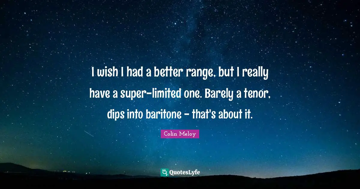 I wish I had a better range, but I really have a super-limited one. Barely a tenor, dips into baritone - that's about it.