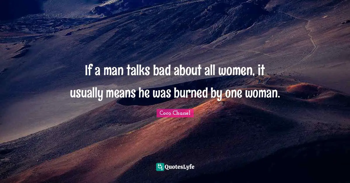 Coco Chanel Quotes: "If a man talks bad about all women, it usually means he was burned by one woman."