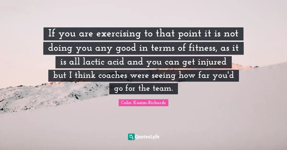 If you are exercising to that point it is not doing you any good in terms of fitness, as it is all lactic acid and you can get injured but I think coaches were seeing how far you'd go for the team.