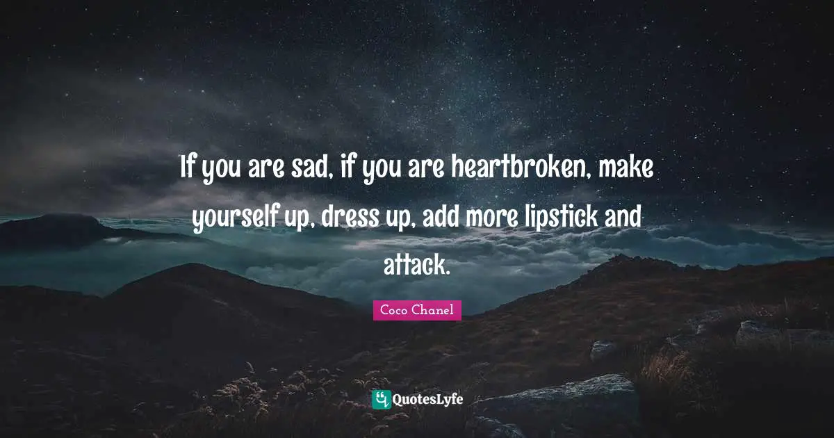 Heartbroken Quotes: "If you are sad, if you are heartbroken, make yourself up, dress up, add more lipstick and attack."