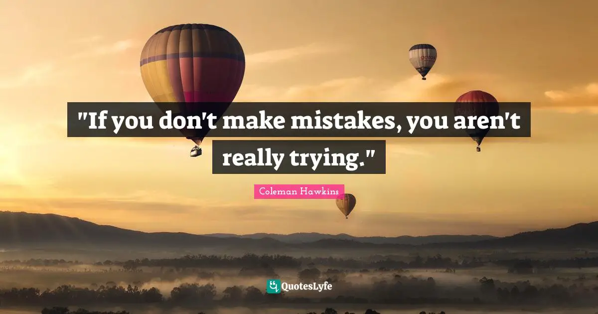 "If you don't make mistakes, you aren't really trying."