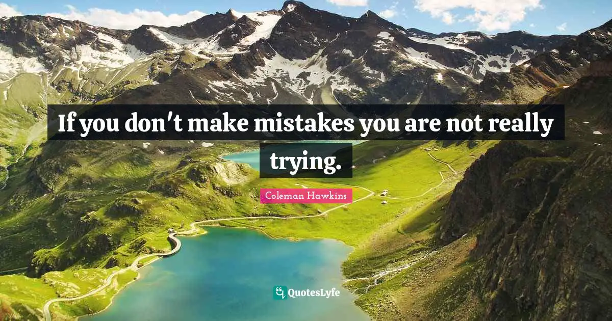 If you don't make mistakes you are not really trying.