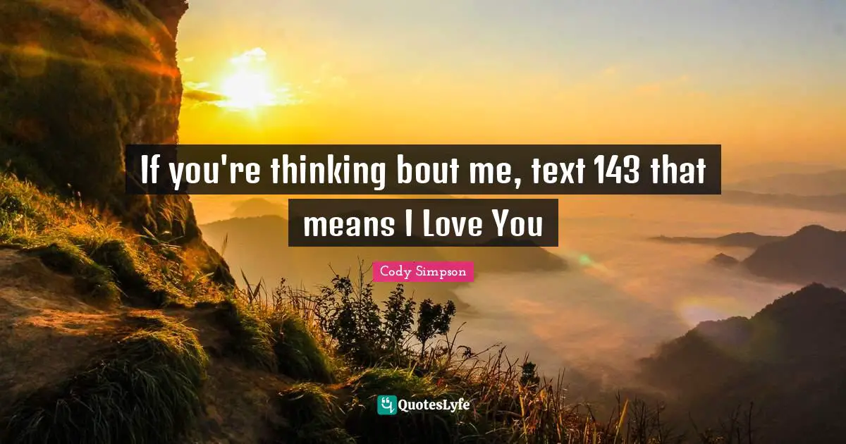 If you're thinking bout me, text 143 that means I Love You