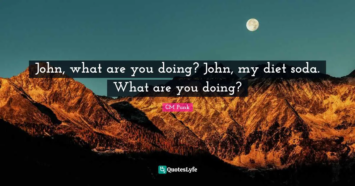 John, what are you doing? John, my diet soda. What are you doing?