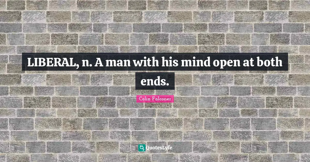 LIBERAL, n. A man with his mind open at both ends.