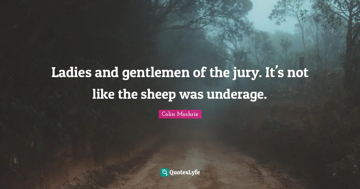 Ladies and gentlemen of the jury. It's not like the sheep was underage.